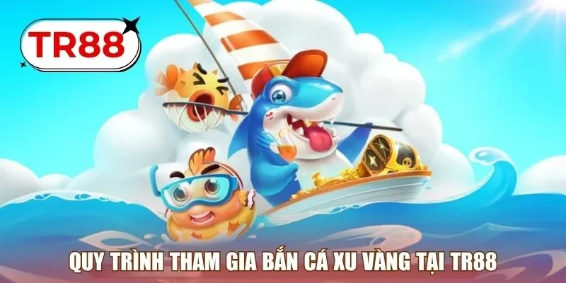 Quy trình tham gia bắn cá xu vàng tại TR88