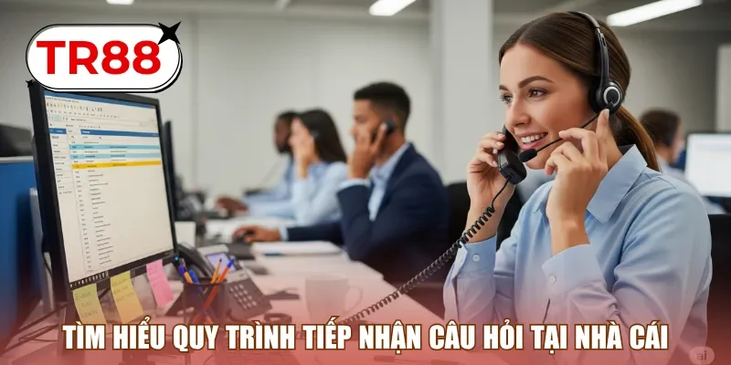 Tìm hiểu quy trình tiếp nhận câu hỏi tại nhà cái