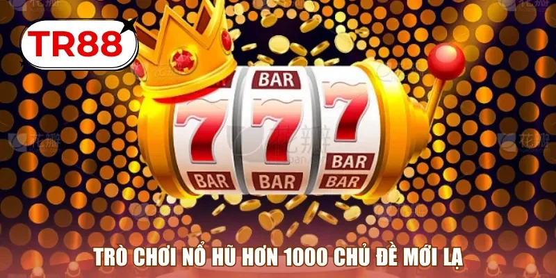 Trò chơi nổ hũ hơn 1000 chủ đề mới lạ